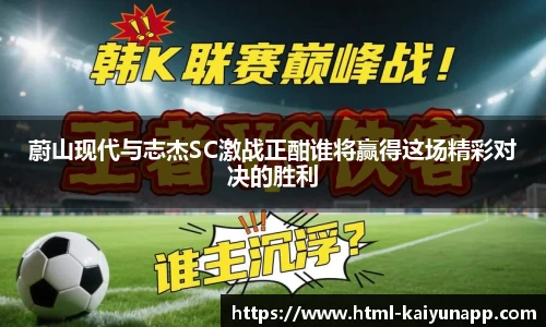 蔚山现代与志杰SC激战正酣谁将赢得这场精彩对决的胜利
