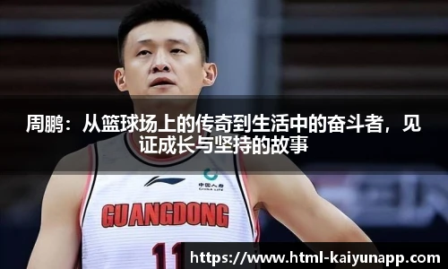 周鹏：从篮球场上的传奇到生活中的奋斗者，见证成长与坚持的故事