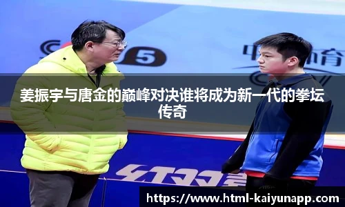 姜振宇与唐金的巅峰对决谁将成为新一代的拳坛传奇