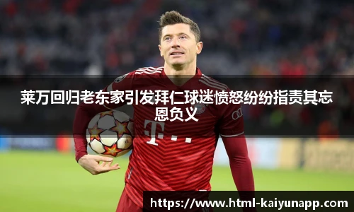 莱万回归老东家引发拜仁球迷愤怒纷纷指责其忘恩负义